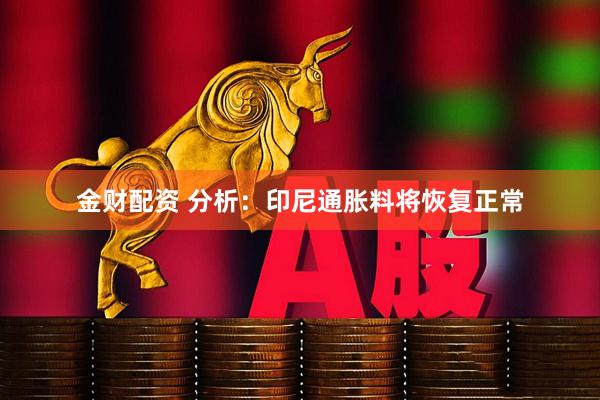 金财配资 分析：印尼通胀料将恢复正常