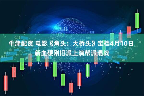 牛津配资 电影《角头：大桥头》定档4月10日 新血硬刚旧派上演帮派混战