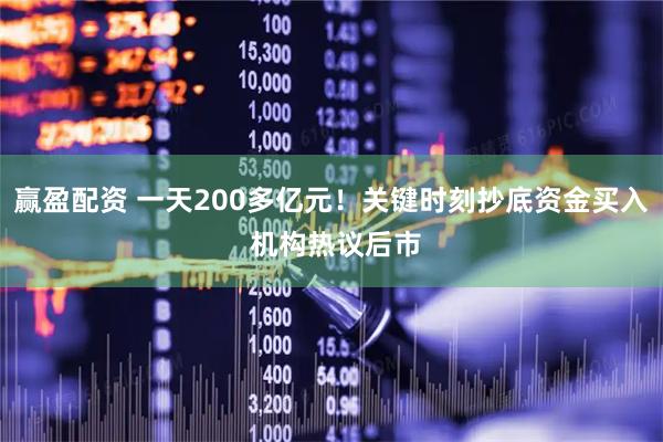 赢盈配资 一天200多亿元!关键时刻抄底资金买入 机构热议后市