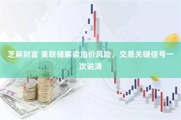 芝麻财富 美联储解读油价风险，交易关键信号一次说清