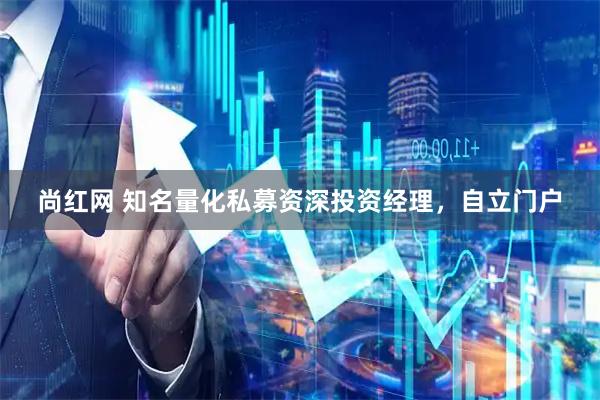 尚红网 知名量化私募资深投资经理，自立门户