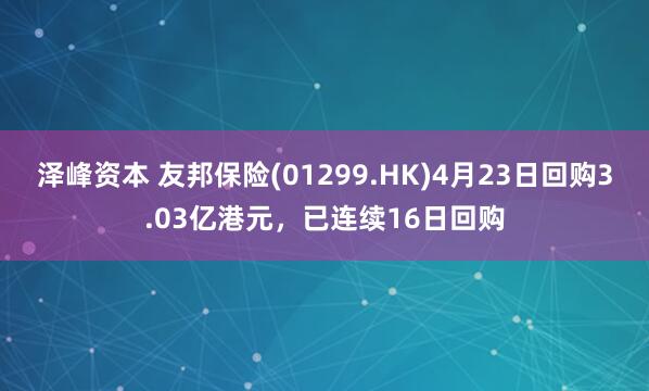 泽峰资本 友邦保险(01299.HK)4月23日回购3.03亿港元，已连续16日回购