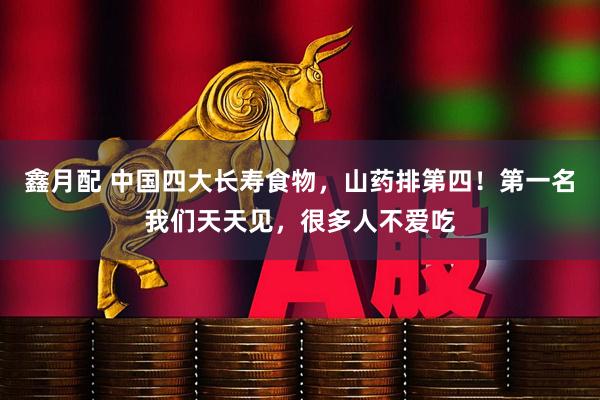 鑫月配 中国四大长寿食物，山药排第四！第一名我们天天见，很多人不爱吃