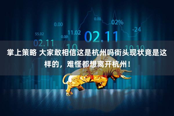 掌上策略 大家敢相信这是杭州吗街头现状竟是这样的，难怪都想离开杭州！