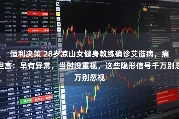 恒利决策 28岁凉山女健身教练确诊艾滋病，痛苦坦言：早有异常，当时没重视，这些隐形信号千万别忽视