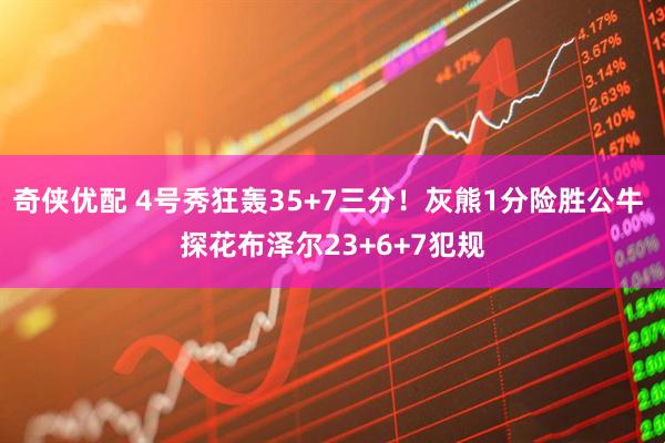 奇侠优配 4号秀狂轰35+7三分!灰熊1分险胜公牛 探花布泽尔23+6+7犯规