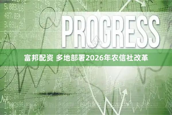 富邦配资 多地部署2026年农信社改革