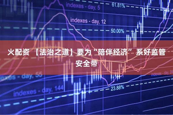 火配资 【法治之道】要为“陪伴经济” 系好监管安全带