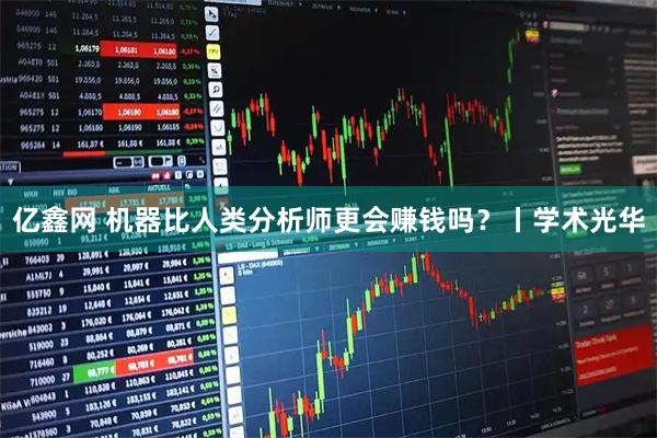 亿鑫网 机器比人类分析师更会赚钱吗？丨学术光华