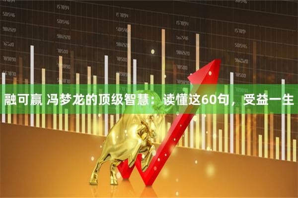 融可赢 冯梦龙的顶级智慧：读懂这60句，受益一生