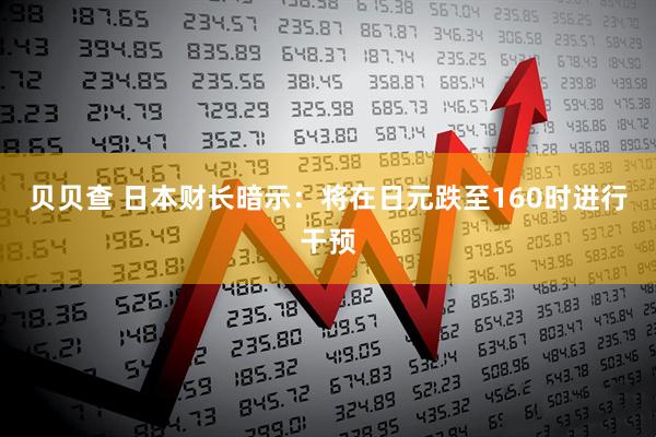 贝贝查 日本财长暗示：将在日元跌至160时进行干预