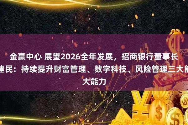 金赢中心 展望2026全年发展，招商银行董事长缪建民：持续提升财富管理、数字科技、风险管理三大能力