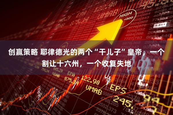 创赢策略 耶律德光的两个“干儿子”皇帝，一个割让十六州，一个收复失地