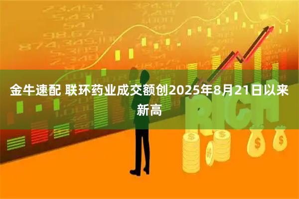 金牛速配 联环药业成交额创2025年8月21日以来新高