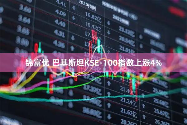 锦富优 巴基斯坦KSE-100指数上涨4%