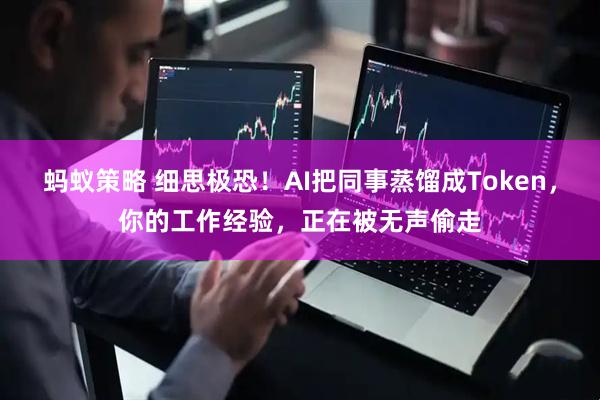 蚂蚁策略 细思极恐！AI把同事蒸馏成Token，你的工作经验，正在被无声偷走