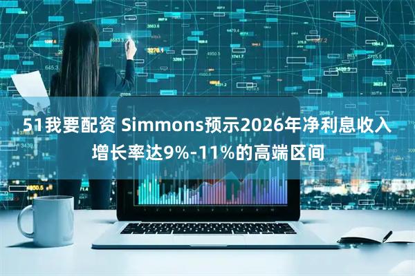51我要配资 Simmons预示2026年净利息收入增长率达9%-11%的高端区间