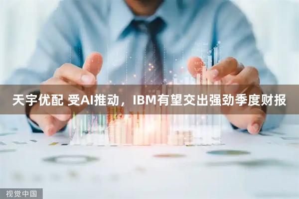 天宇优配 受AI推动，IBM有望交出强劲季度财报