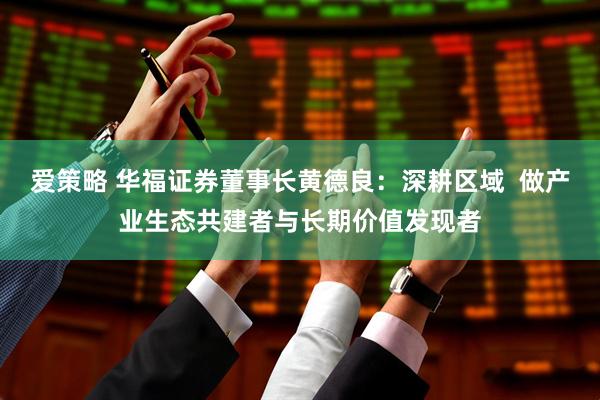 爱策略 华福证券董事长黄德良：深耕区域  做产业生态共建者与长期价值发现者