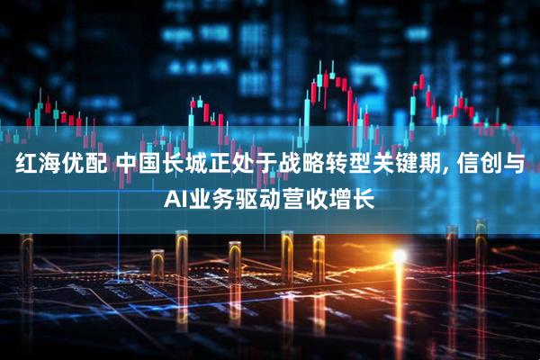 红海优配 中国长城正处于战略转型关键期, 信创与AI业务驱动营收增长
