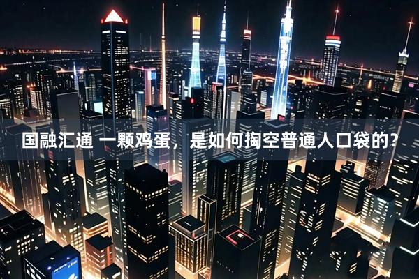 国融汇通 一颗鸡蛋，是如何掏空普通人口袋的？