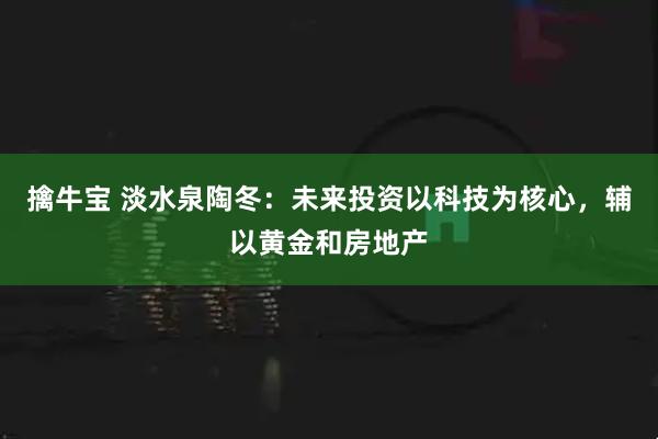 擒牛宝 淡水泉陶冬：未来投资以科技为核心，辅以黄金和房地产