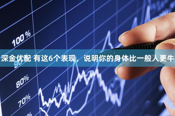深金优配 有这6个表现，说明你的身体比一般人更牛