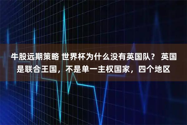 牛股远期策略 世界杯为什么没有英国队？ 英国是联合王国，不是单一主权国家，四个地区