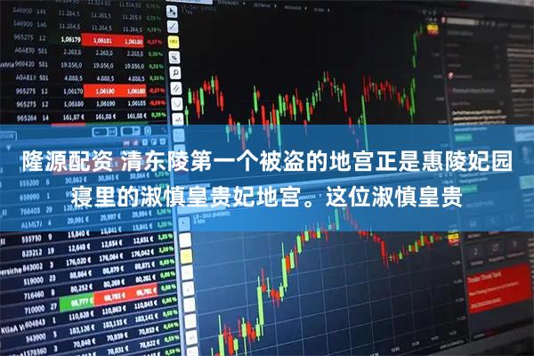 隆源配资 清东陵第一个被盗的地宫正是惠陵妃园寝里的淑慎皇贵妃地宫。这位淑慎皇贵