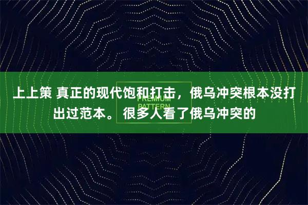 上上策 真正的现代饱和打击，俄乌冲突根本没打出过范本。 很多人看了俄乌冲突的