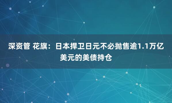 深资管 花旗：日本捍卫日元不必抛售逾1.1万亿美元的美债持仓