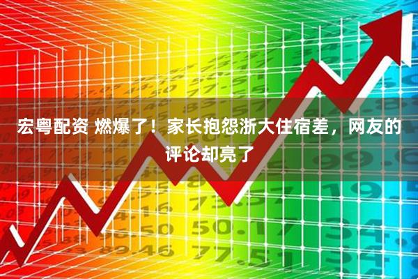 宏粤配资 燃爆了！家长抱怨浙大住宿差，网友的评论却亮了