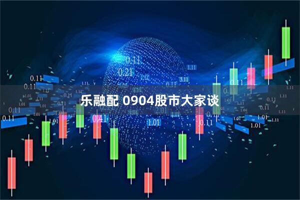 乐融配 0904股市大家谈