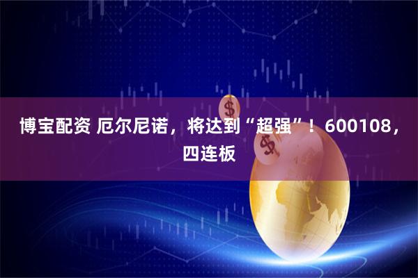 博宝配资 厄尔尼诺，将达到“超强”！600108，四连板